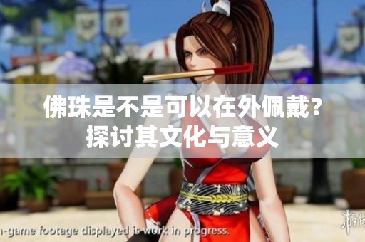佛珠是不是可以在外佩戴？探讨其文化与意义