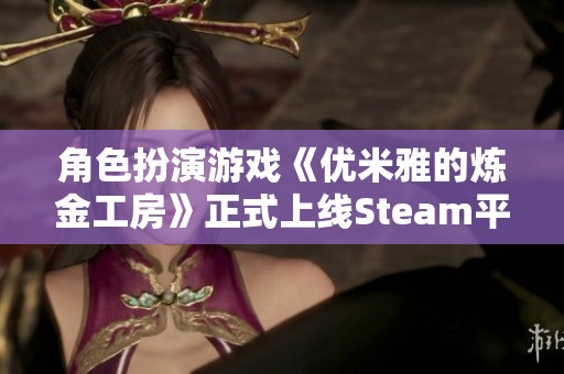 角色扮演游戏《优米雅的炼金工房》正式上线Steam平台并支持中文界面
