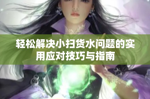 轻松解决小扫货水问题的实用应对技巧与指南