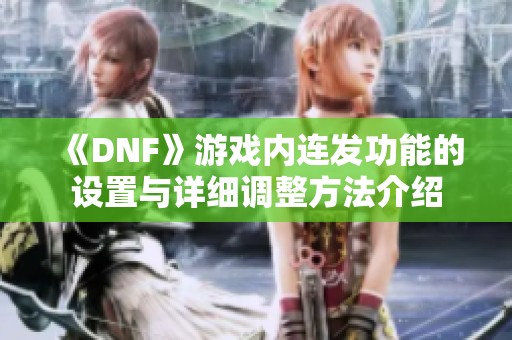 《DNF》游戏内连发功能的设置与详细调整方法介绍