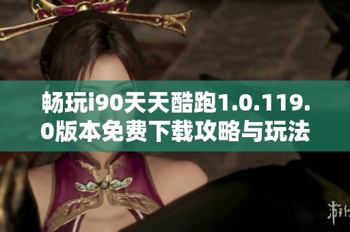 畅玩i90天天酷跑1.0.119.0版本免费下载攻略与玩法分析