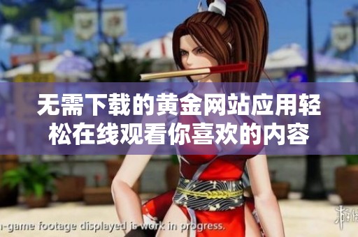 无需下载的黄金网站应用轻松在线观看你喜欢的内容