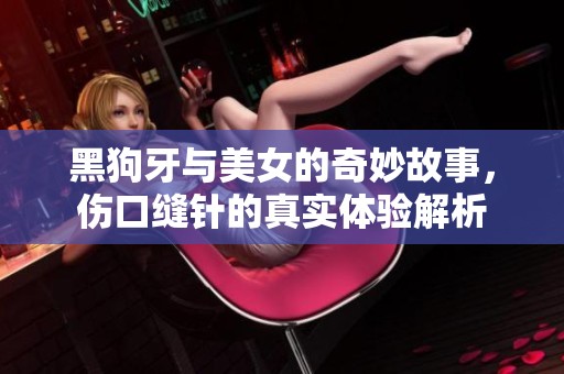 黑狗牙与美女的奇妙故事，伤口缝针的真实体验解析