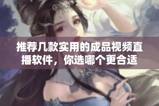 推荐几款实用的成品视频直播软件，你选哪个更合适
