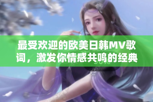 最受欢迎的欧美日韩MV歌词，激发你情感共鸣的经典瞬间