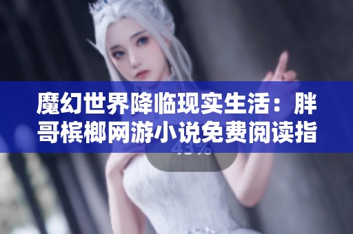 魔幻世界降临现实生活：胖哥槟榔网游小说免费阅读指南