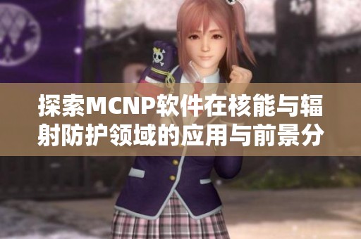 探索MCNP软件在核能与辐射防护领域的应用与前景分析