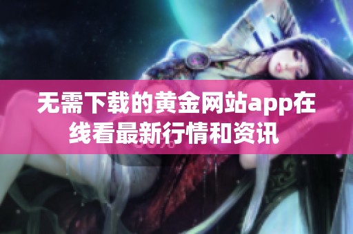无需下载的黄金网站app在线看最新行情和资讯 