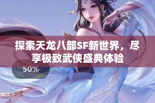 探索天龙八部SF新世界，尽享极致武侠盛典体验