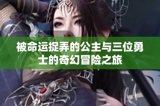 被命运捉弄的公主与三位勇士的奇幻冒险之旅