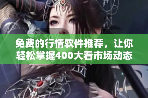 免费的行情软件推荐，让你轻松掌握400大看市场动态