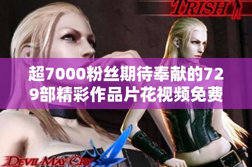 超7000粉丝期待奉献的729部精彩作品片花视频免费在线观看