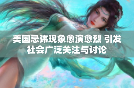 美国忌讳现象愈演愈烈 引发社会广泛关注与讨论