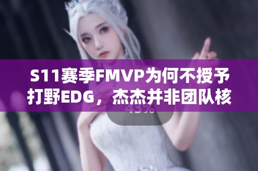 S11赛季FMVP为何不授予打野EDG，杰杰并非团队核心