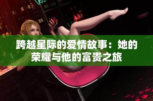 跨越星际的爱情故事：她的荣耀与他的富贵之旅