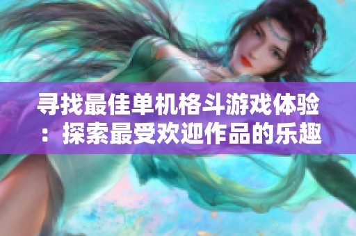 寻找最佳单机格斗游戏体验：探索最受欢迎作品的乐趣