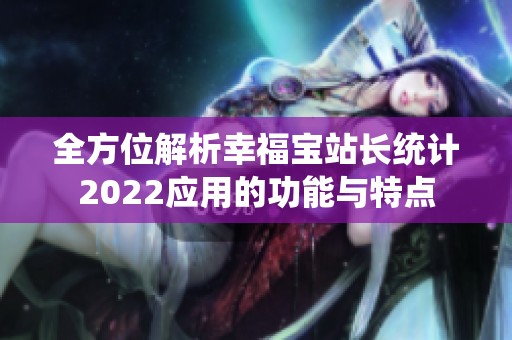 全方位解析幸福宝站长统计2022应用的功能与特点