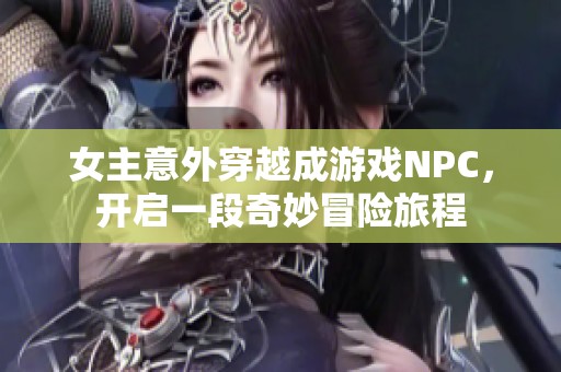 女主意外穿越成游戏NPC，开启一段奇妙冒险旅程