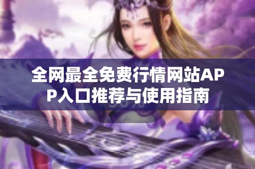 全网最全免费行情网站APP入口推荐与使用指南