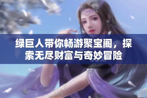 绿巨人带你畅游聚宝阁，探索无尽财富与奇妙冒险