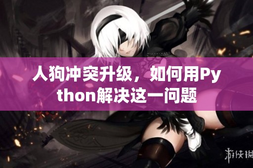 人狗冲突升级，如何用Python解决这一问题