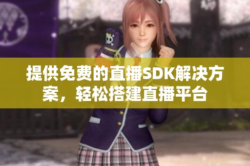 提供免费的直播SDK解决方案，轻松搭建直播平台