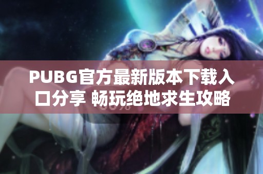 PUBG官方最新版本下载入口分享 畅玩绝地求生攻略