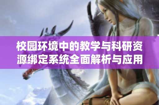 校园环境中的教学与科研资源绑定系统全面解析与应用方案