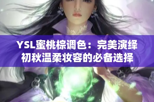 YSL蜜桃棕调色：完美演绎初秋温柔妆容的必备选择