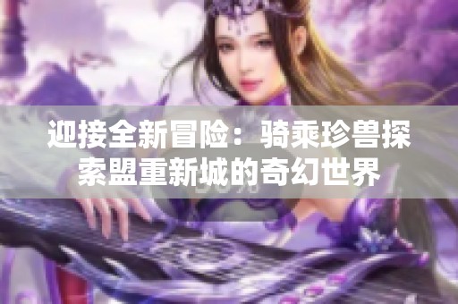 迎接全新冒险：骑乘珍兽探索盟重新城的奇幻世界