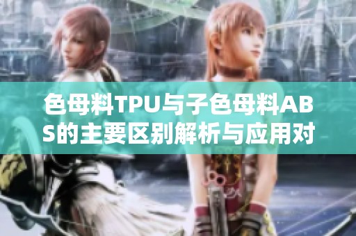 色母料TPU与子色母料ABS的主要区别解析与应用对比