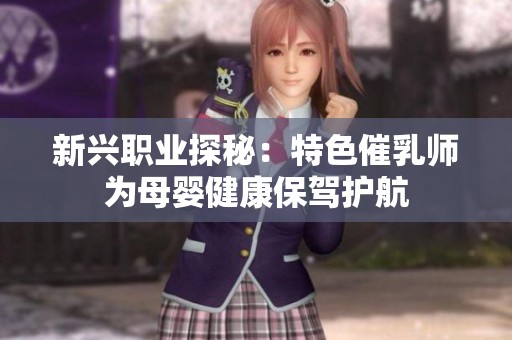 新兴职业探秘：特色催乳师为母婴健康保驾护航