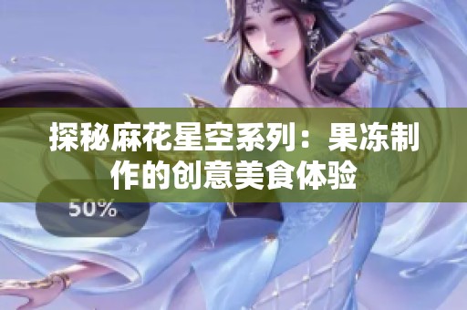 探秘麻花星空系列：果冻制作的创意美食体验