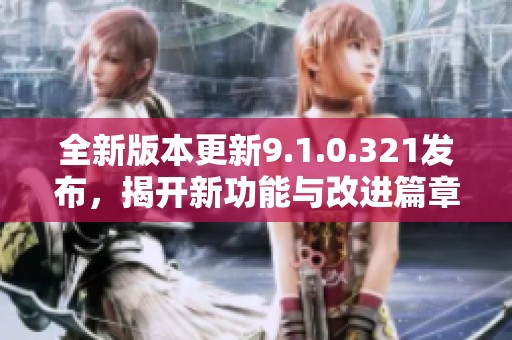 全新版本更新9.1.0.321发布，揭开新功能与改进篇章