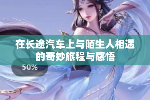 在长途汽车上与陌生人相遇的奇妙旅程与感悟