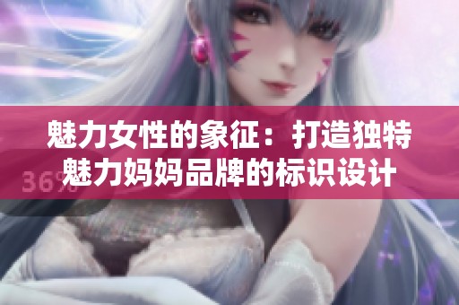 魅力女性的象征：打造独特魅力妈妈品牌的标识设计
