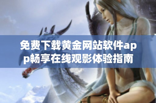 免费下载黄金网站软件app畅享在线观影体验指南