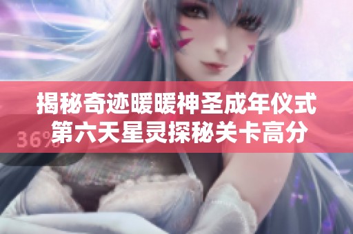 揭秘奇迹暖暖神圣成年仪式 第六天星灵探秘关卡高分攻略