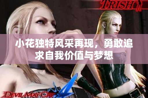 小花独特风采再现，勇敢追求自我价值与梦想
