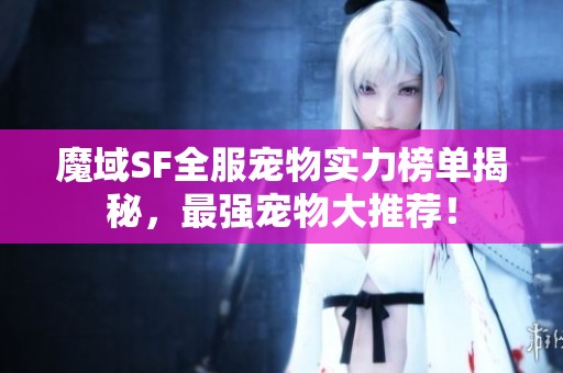 魔域SF全服宠物实力榜单揭秘，最强宠物大推荐！