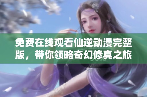 免费在线观看仙逆动漫完整版，带你领略奇幻修真之旅