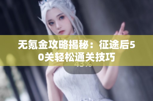 无氪金攻略揭秘：征途后50关轻松通关技巧