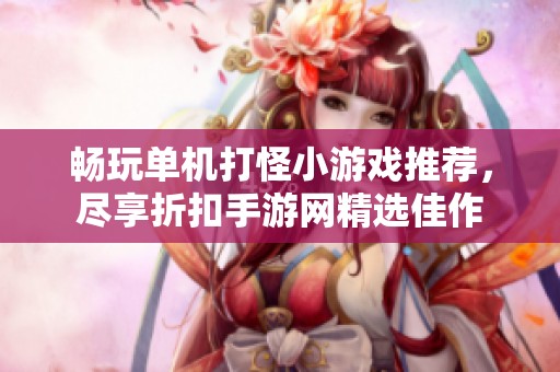 畅玩单机打怪小游戏推荐，尽享折扣手游网精选佳作
