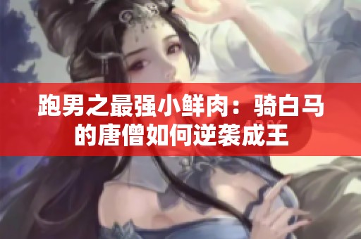 跑男之最强小鲜肉：骑白马的唐僧如何逆袭成王