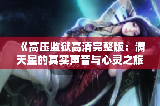 《高压监狱高清完整版：满天星的真实声音与心灵之旅》