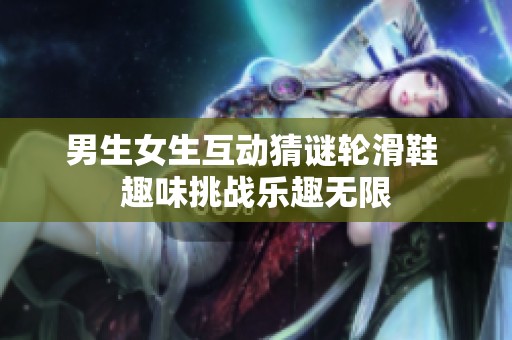 男生女生互动猜谜轮滑鞋 趣味挑战乐趣无限