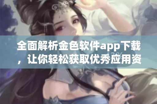 全面解析金色软件app下载，让你轻松获取优秀应用资源