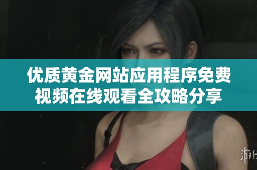 优质黄金网站应用程序免费视频在线观看全攻略分享