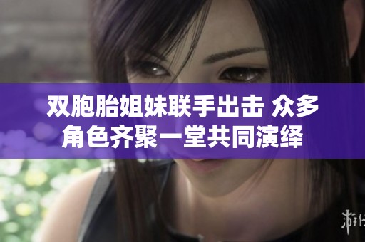 双胞胎姐妹联手出击 众多角色齐聚一堂共同演绎