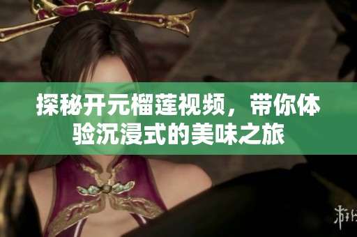 探秘开元榴莲视频，带你体验沉浸式的美味之旅